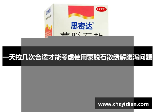 一天拉几次合适才能考虑使用蒙脱石散缓解腹泻问题