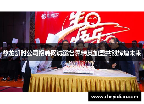 尊龙凯时公司招聘网诚邀各界精英加盟共创辉煌未来